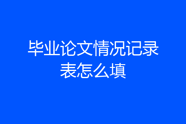 毕业论文情况记录表怎么填