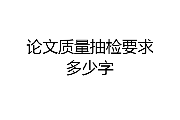 论文质量抽检要求多少字