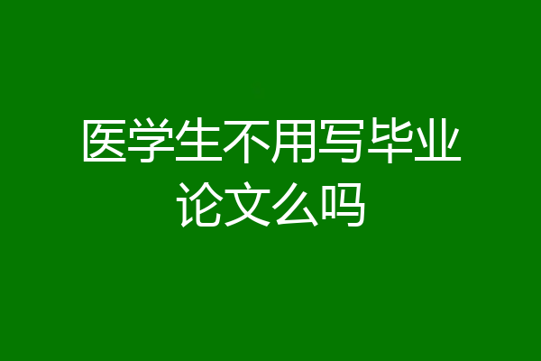医学生不用写毕业论文么吗