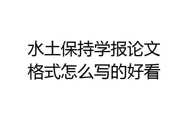 水土保持学报论文格式怎么写的好看
