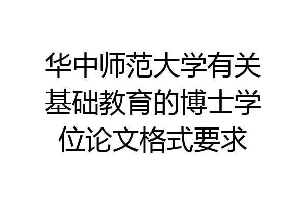 华中师范大学有关基础教育的博士学位论文格式要求