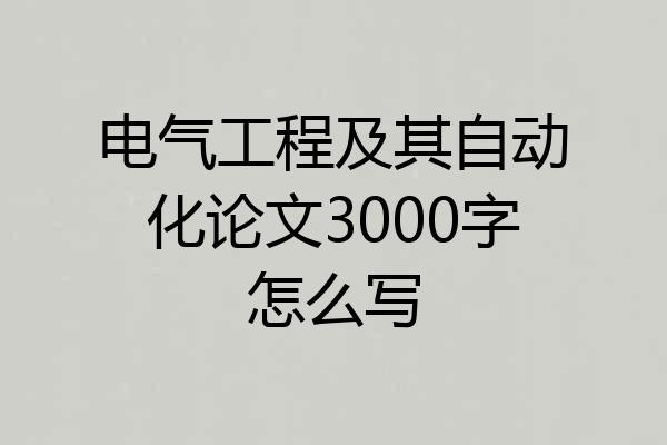 电气工程及其自动化论文3000字怎么写