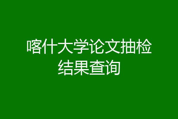 喀什大学论文抽检结果查询