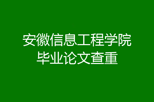 安徽信息工程学院毕业论文查重