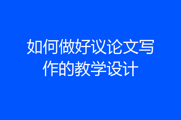 如何做好议论文写作的教学设计