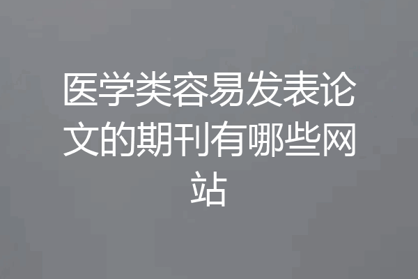 医学类容易发表论文的期刊有哪些网站