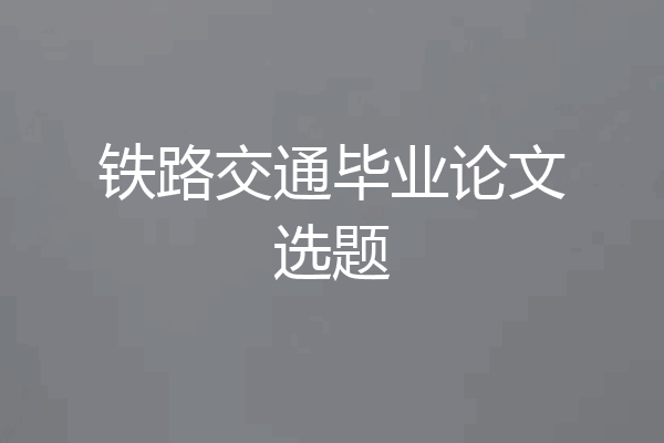 铁路交通毕业论文选题