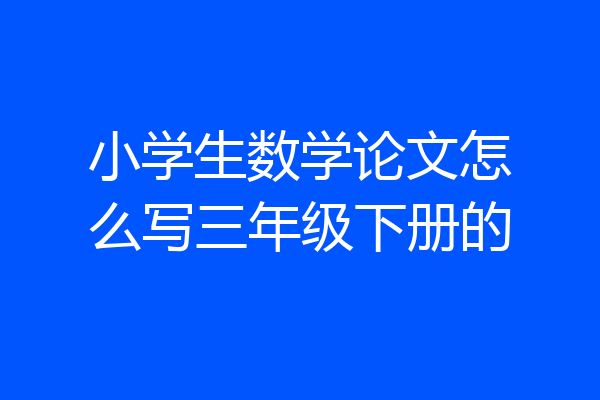 小学生数学论文怎么写三年级下册的