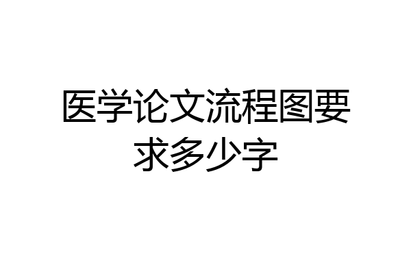 医学论文流程图要求多少字