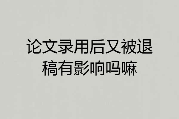 论文录用后又被退稿有影响吗嘛