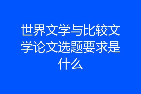 世界文学与比较文学论文选题要求是什么