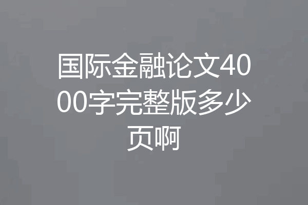 国际金融论文4000字完整版多少页啊