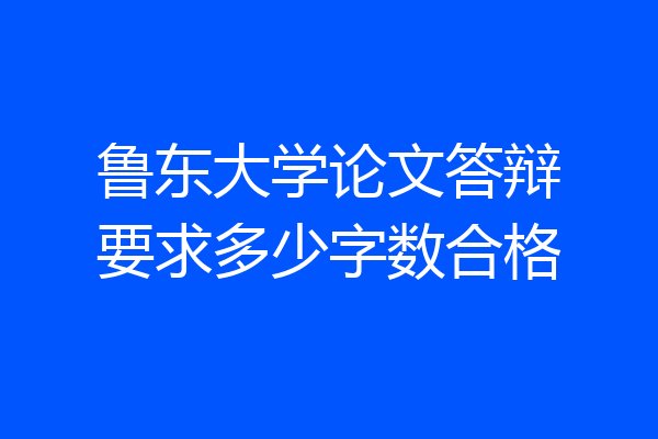 鲁东大学论文答辩要求多少字数合格