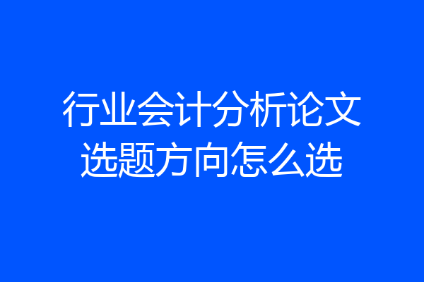 行业会计分析论文选题方向怎么选