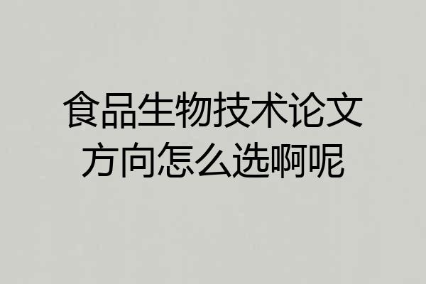 食品生物技术论文方向怎么选啊呢