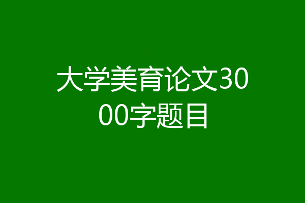大学美育论文3000字题目