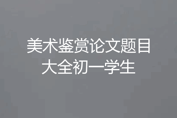 美术鉴赏论文题目大全初一学生
