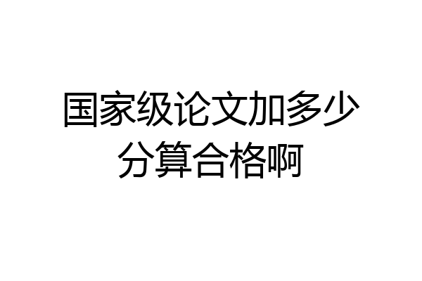 国家级论文加多少分算合格啊