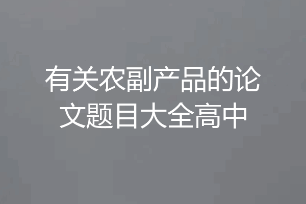 有关农副产品的论文题目大全高中