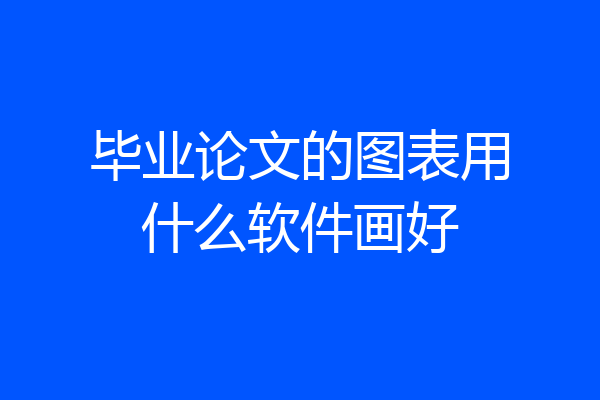 毕业论文的图表用什么软件画好