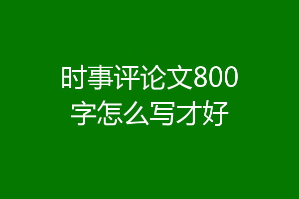 时事评论文800字怎么写才好