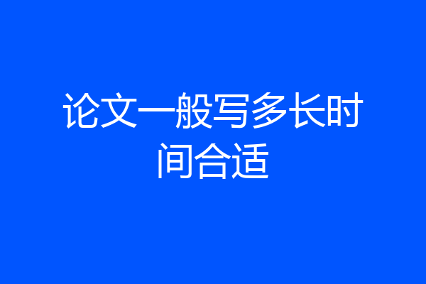 论文一般写多长时间合适