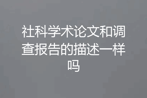 社科学术论文和调查报告的描述一样吗