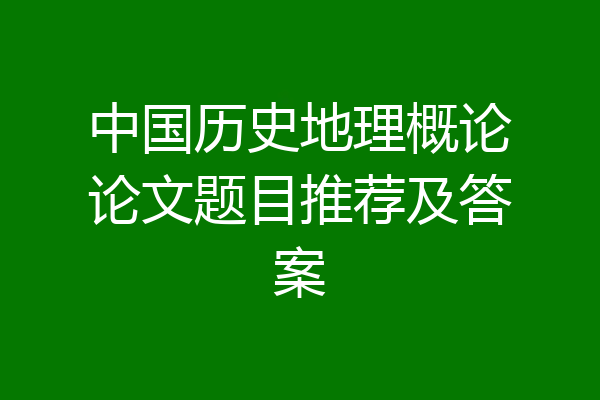 中国历史地理概论论文题目推荐及答案