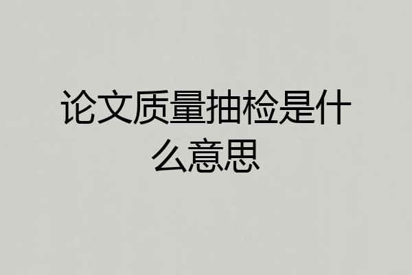 论文质量抽检是什么意思