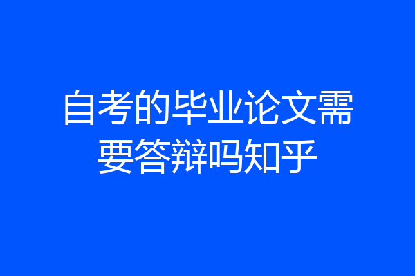 自考的毕业论文需要答辩吗知乎