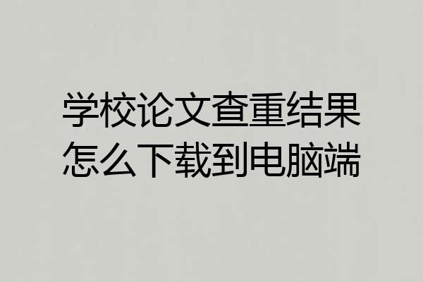 学校论文查重结果怎么下载到电脑端