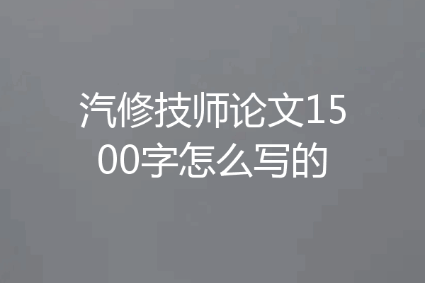 汽修技师论文1500字怎么写的