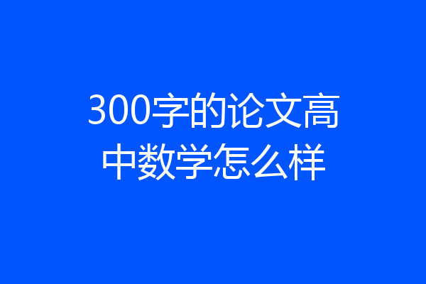 300字的论文高中数学怎么样