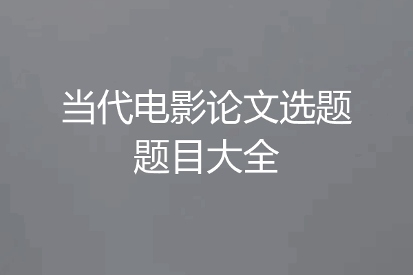 当代电影论文选题题目大全