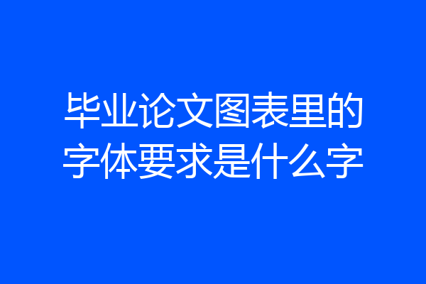 毕业论文图表里的字体要求是什么字