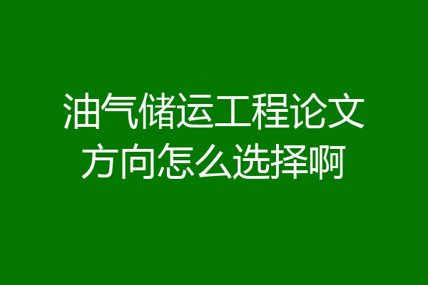油气储运工程论文方向怎么选择啊
