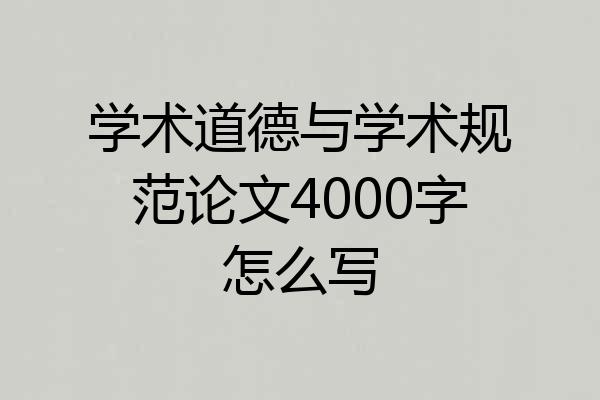 学术道德与学术规范论文4000字怎么写