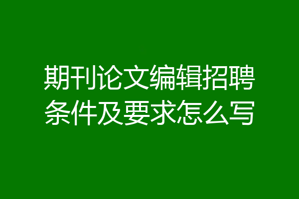 期刊论文编辑招聘条件及要求怎么写