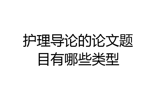 护理导论的论文题目有哪些类型