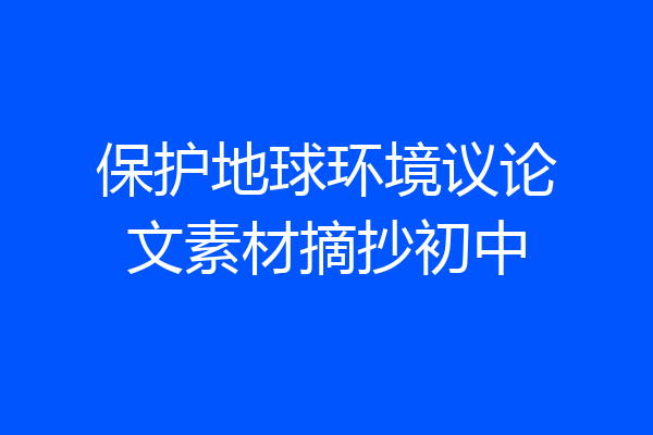 保护地球环境议论文素材摘抄初中