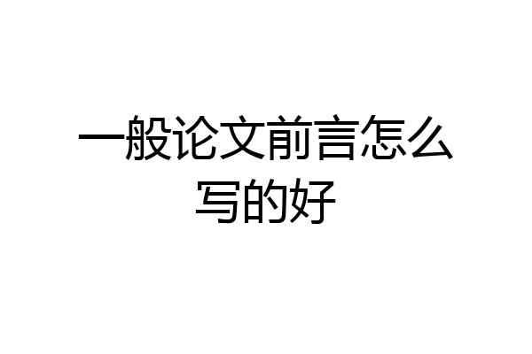 一般论文前言怎么写的好