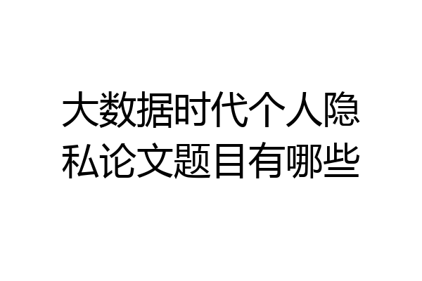 大数据时代个人隐私论文题目有哪些