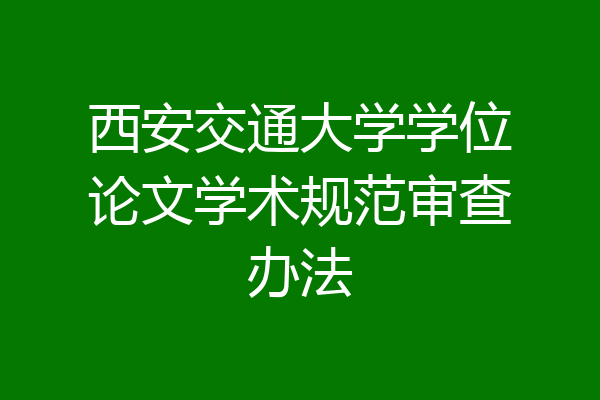 西安交通大学学位论文学术规范审查办法