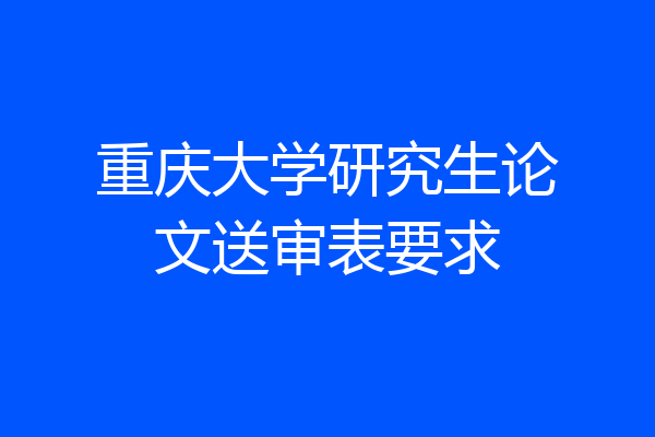 重庆大学研究生论文送审表要求
