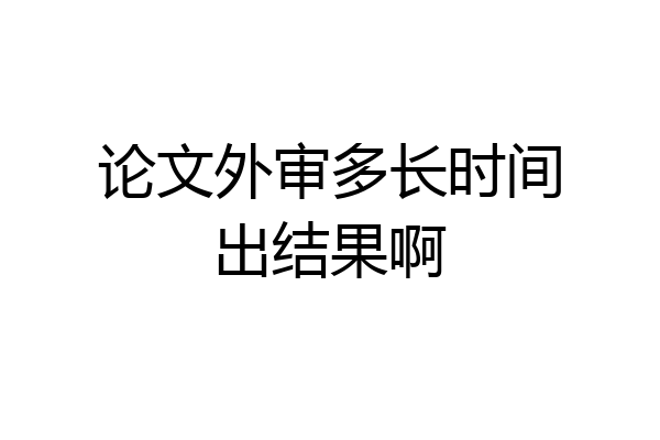 论文外审多长时间出结果啊