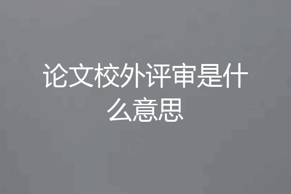 论文校外评审是什么意思