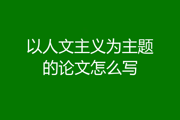 以人文主义为主题的论文怎么写