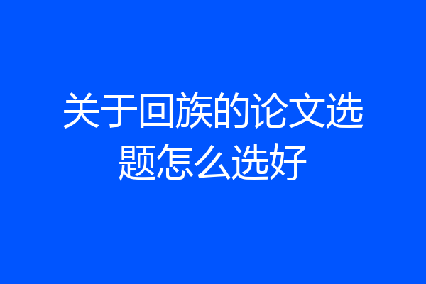关于回族的论文选题怎么选好