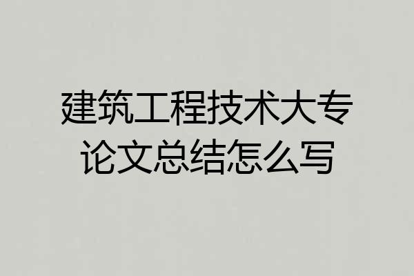建筑工程技术大专论文总结怎么写