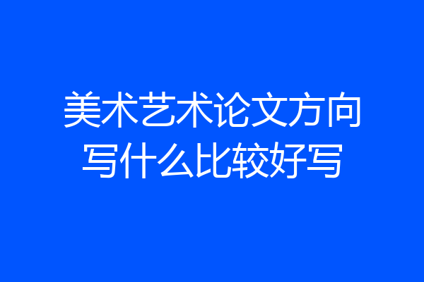 美术艺术论文方向写什么比较好写